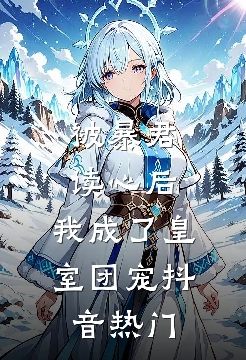 被暴君读心后，我成了皇室团宠抖音热门