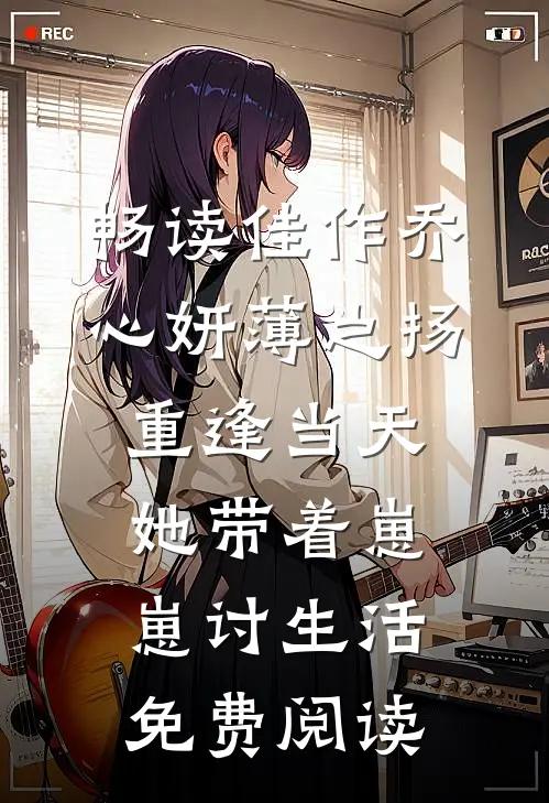 畅读佳作乔心妍薄之扬重逢当天她带着崽崽讨生活免费阅读