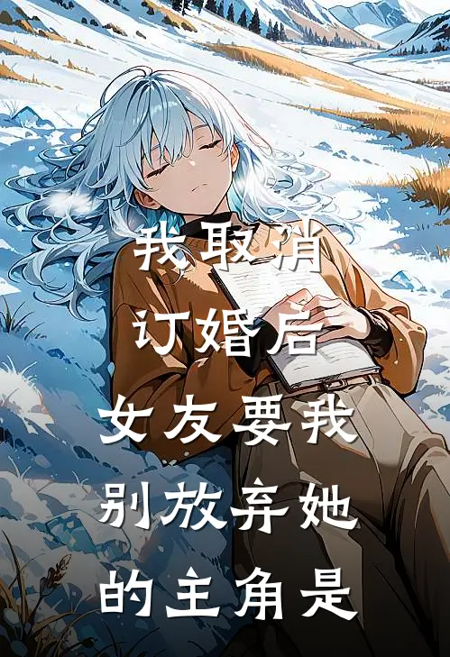 我取消订婚后，女友要我别放弃她的主角是