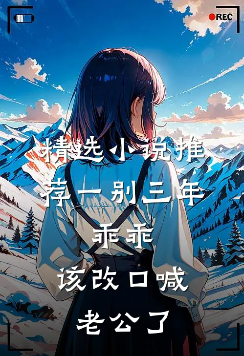 精选小说推荐一别三年：乖乖，该改口喊老公了