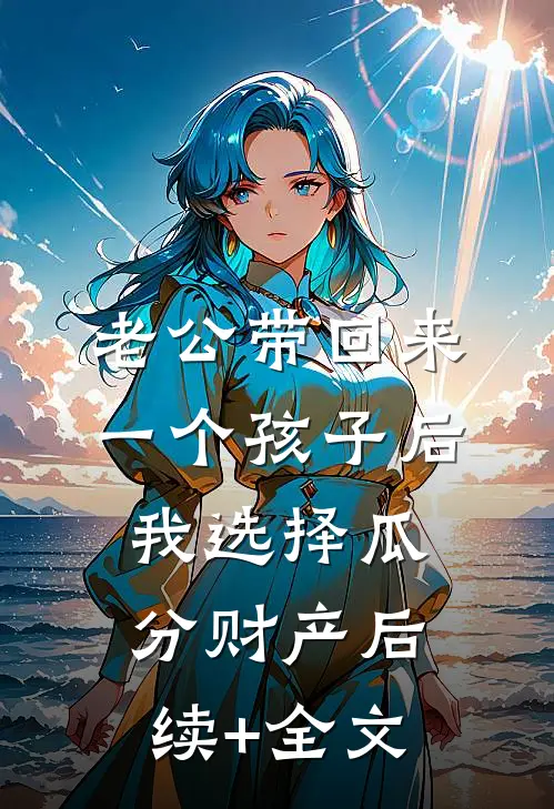 老公带回来一个孩子后，我选择瓜分财产后续+全文