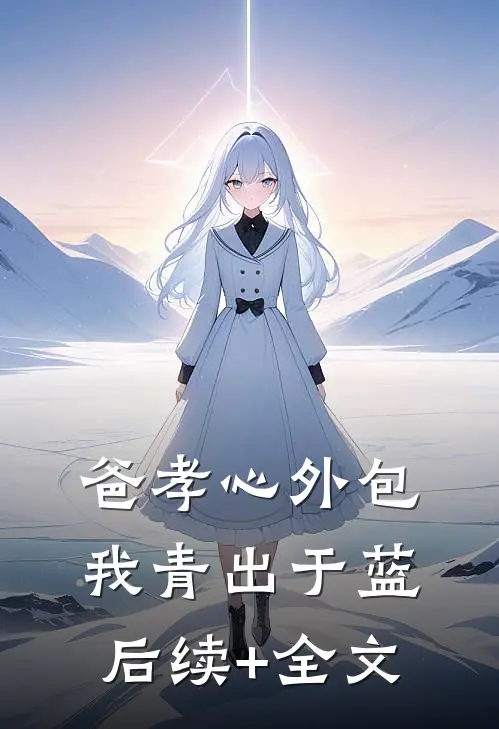爸孝心外包，我青出于蓝后续+全文