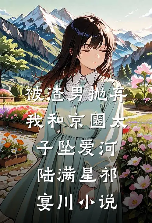 被渣男抛弃，我和京圈太子坠爱河陆满星祁宴川小说