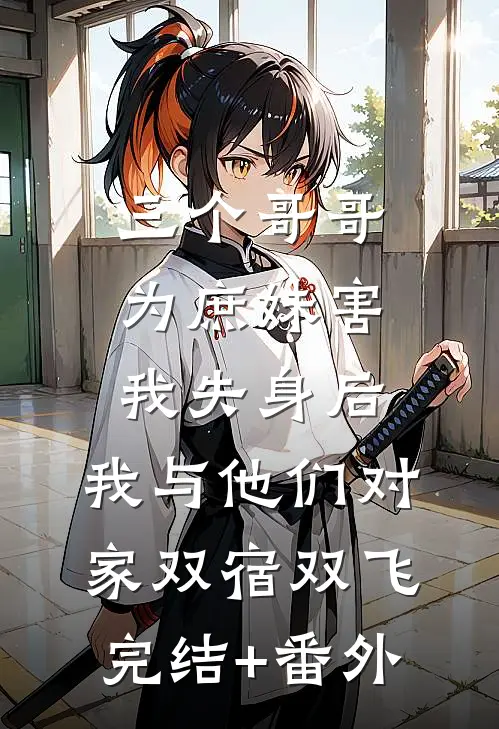 三个哥哥为庶妹害我失身后，我与他们对家双宿双飞完结+番外