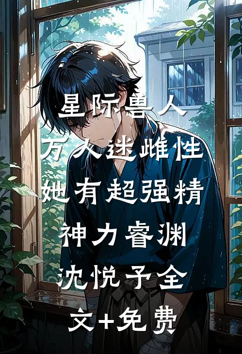 星际兽人：万人迷雌性她有超强精神力睿渊沈悦予全文+免费