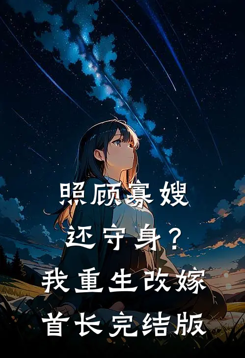 照顾寡嫂还守身？我重生改嫁首长完结版