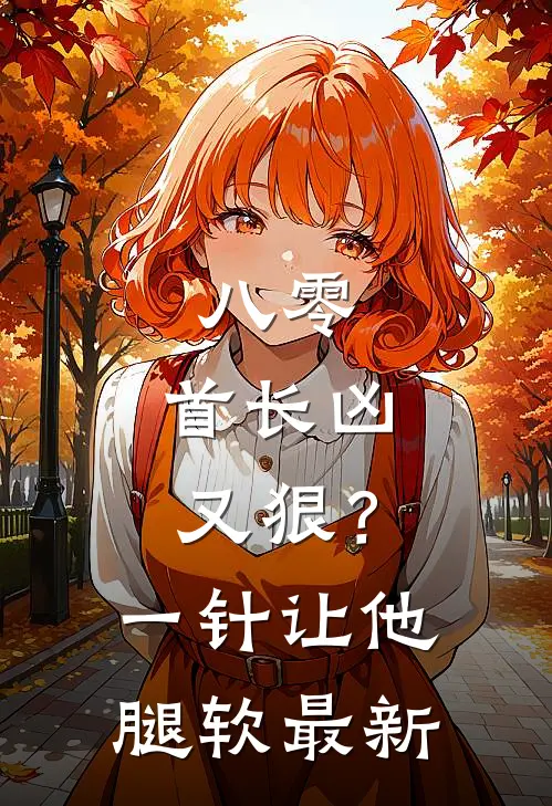 八零：首长凶又狠？一针让他腿软最新