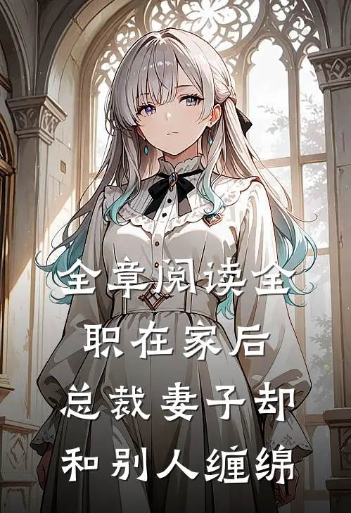 全章阅读全职在家后，总裁妻子却和别人缠绵