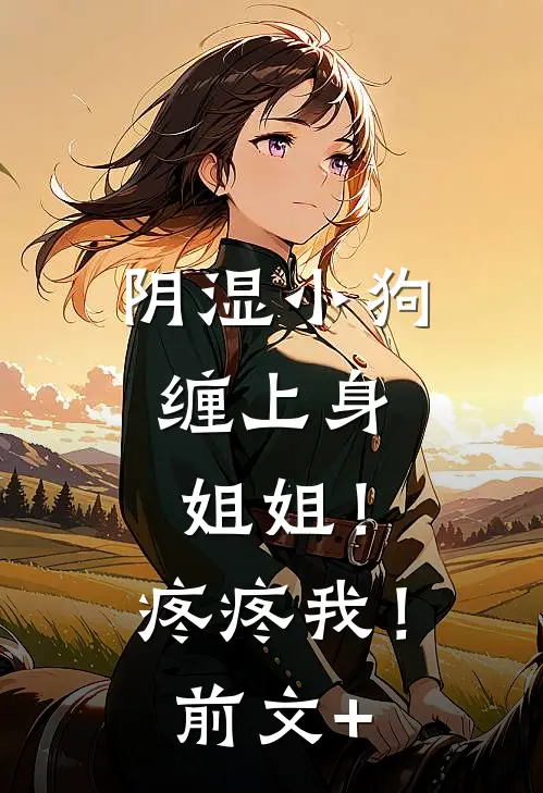 阴湿小狗缠上身，姐姐！疼疼我！前文+