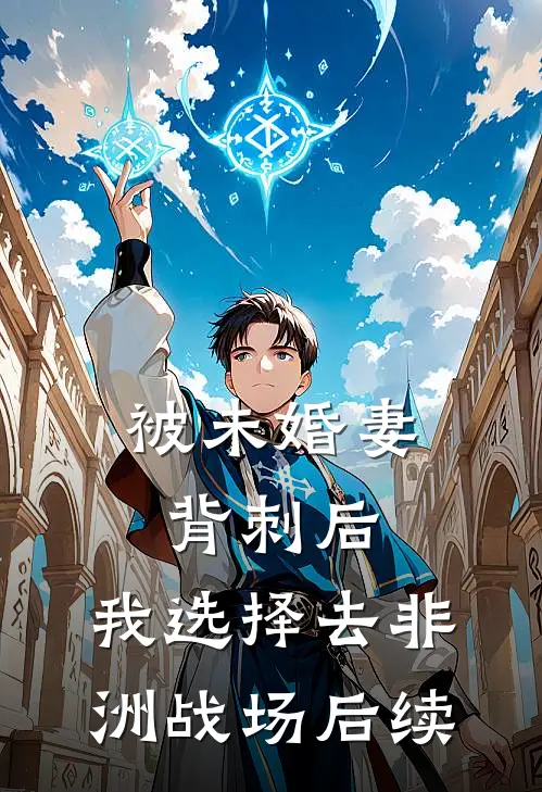 被未婚妻背刺后，我选择去非洲战场后续