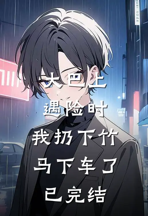 大巴上遇险时，我扔下竹马下车了已完结