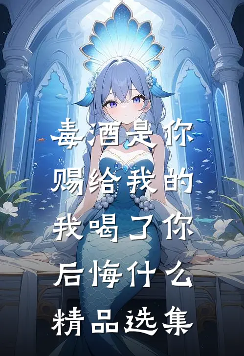 毒酒是你赐给我的，我喝了你后悔什么精品选集