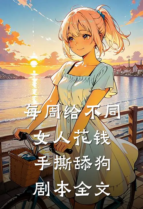 每周给不同女人花钱手撕舔狗剧本全文