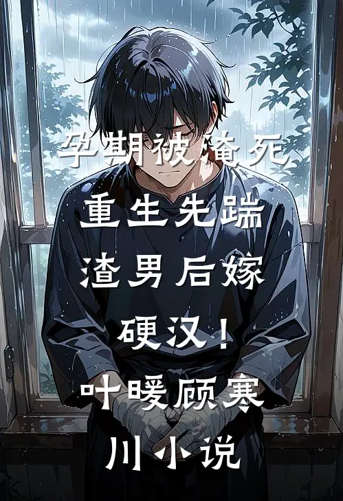 孕期被淹死，重生先踹渣男后嫁硬汉！叶暖顾寒川小说