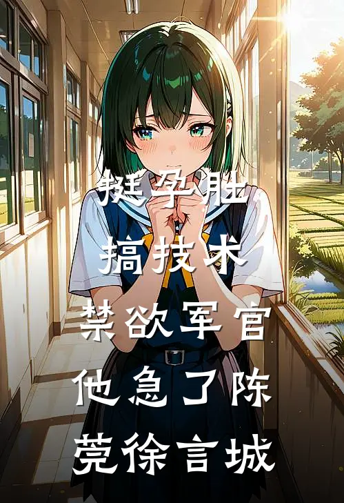 挺孕肚搞技术，禁欲军官他急了陈莞徐言城