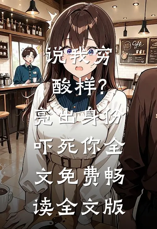 说我穷酸样?亮出身份吓死你全文免费畅读全文版