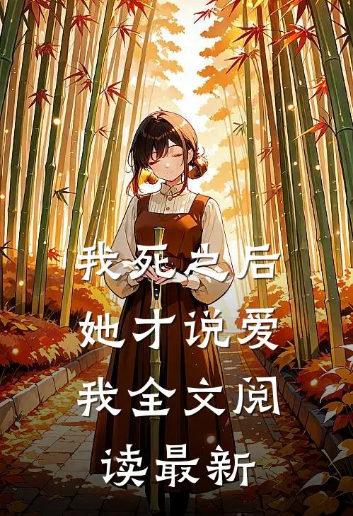 我死之后，她才说爱我全文阅读最新