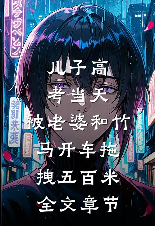 儿子高考当天，被老婆和竹马开车拖拽五百米全文章节