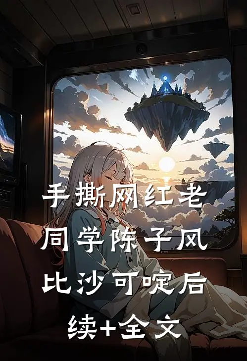 手撕网红老同学陈子风比沙可啶后续+全文