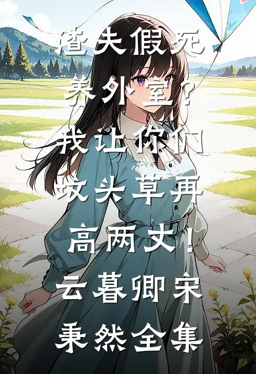 渣夫假死养外室？我让你们坟头草再高两丈！云暮卿宋秉然全集