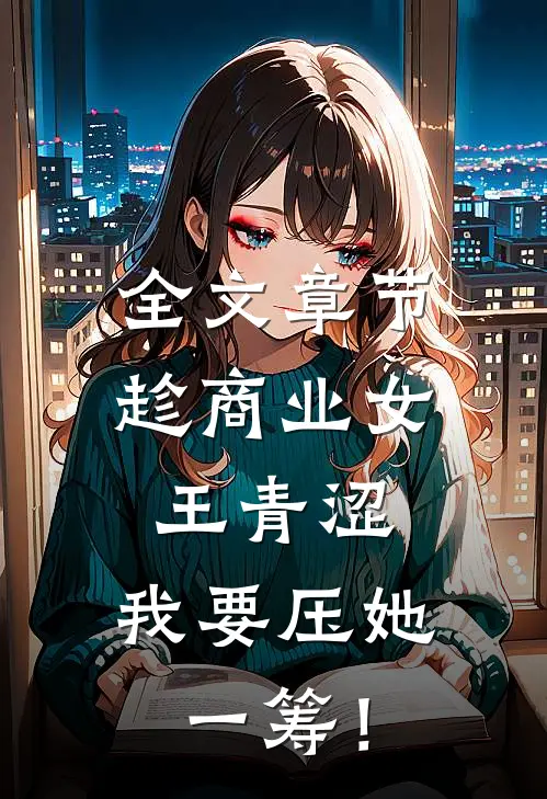 全文章节趁商业女王青涩，我要压她一筹！