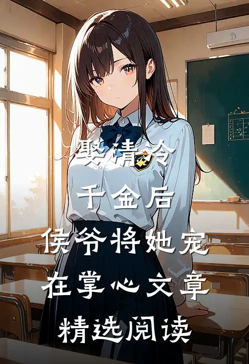 娶清冷千金后，侯爷将她宠在掌心文章精选阅读