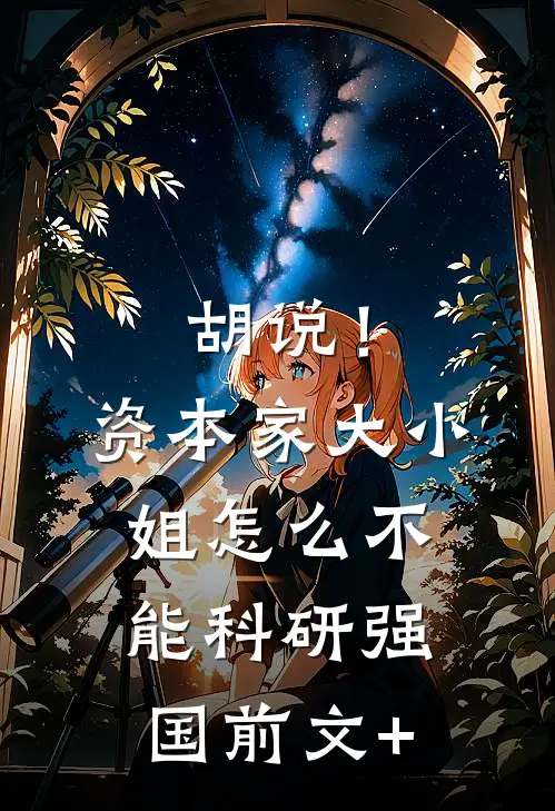胡说！资本家大小姐怎么不能科研强国前文+
