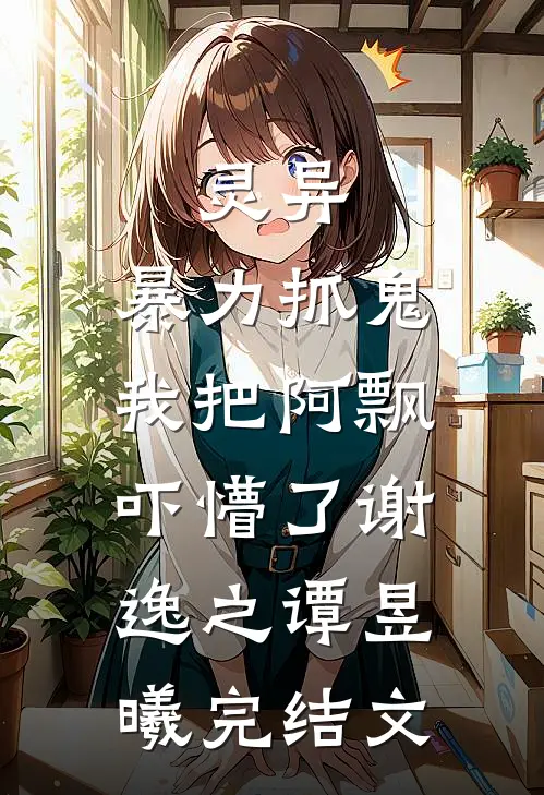 灵异：暴力抓鬼，我把阿飘吓懵了谢逸之谭昱曦完结文