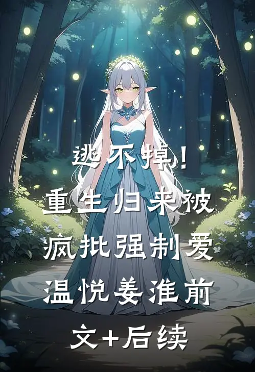 逃不掉！重生归来被疯批强制爱温悦姜淮前文+后续