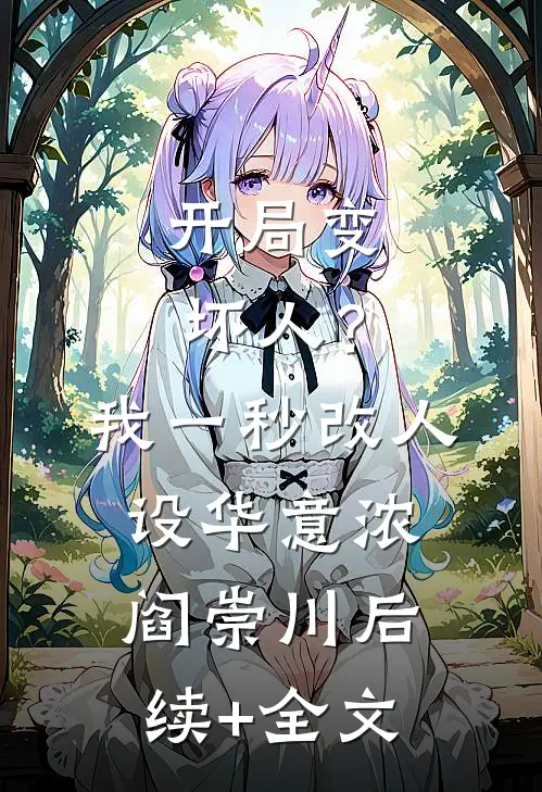 开局变坏人？我一秒改人设华意浓阎崇川后续+全文