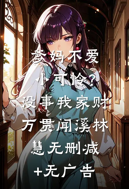 爹妈不爱小可怜？没事，我家财万贯闻溪林慧无删减+无广告