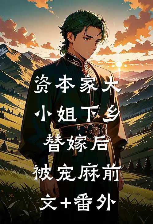 资本家大小姐下乡替嫁后，被宠麻前文+番外