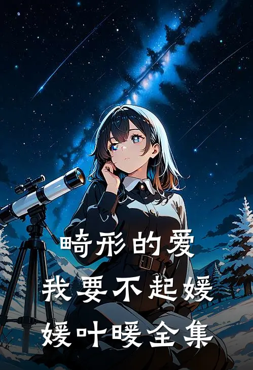 畸形的爱，我要不起媛媛叶暖全集