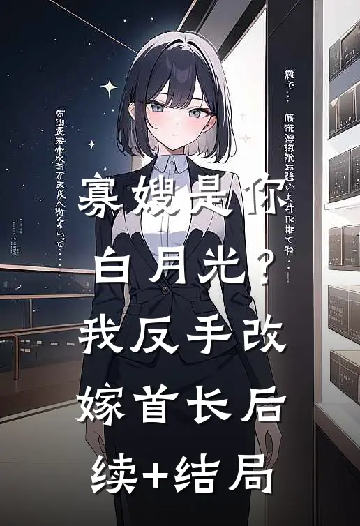 寡嫂是你白月光？我反手改嫁首长后续+结局