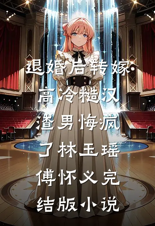 退婚后转嫁高冷糙汉，渣男悔疯了林玉瑶傅怀义完结版小说