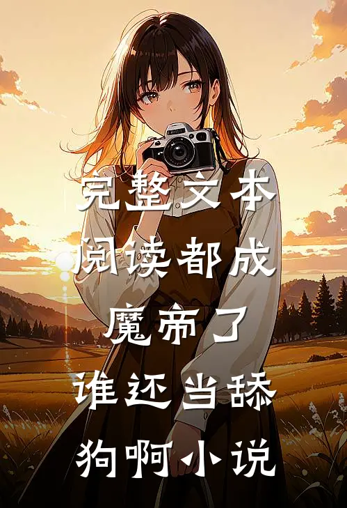 完整文本阅读都成魔帝了,谁还当舔狗啊小说