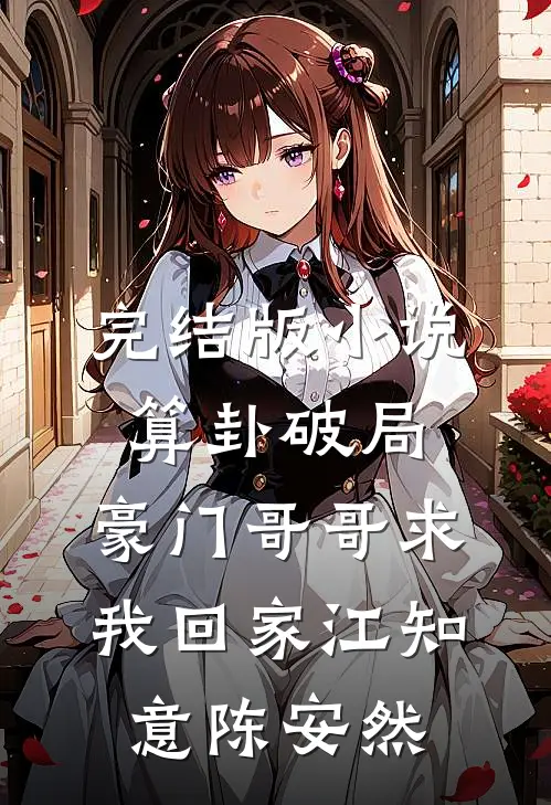 完结版小说算卦破局，豪门哥哥求我回家江知意陈安然