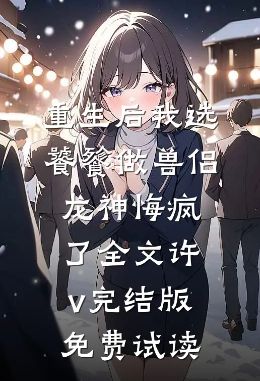 重生后我选饕餮做兽侣，龙神悔疯了全文许v完结版免费试读