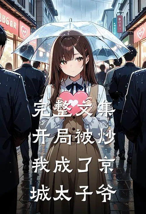 完整文集开局被炒，我成了京城太子爷