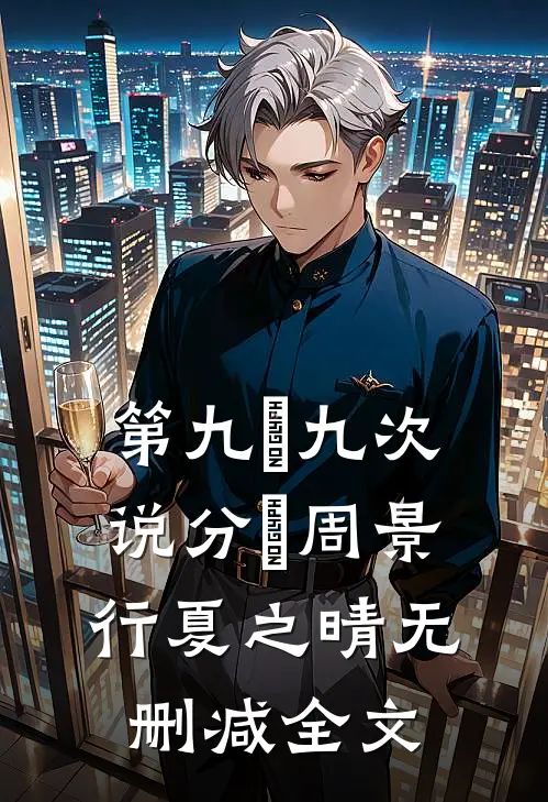 第九⼗九次说分⼿周景行夏之晴无删减全文