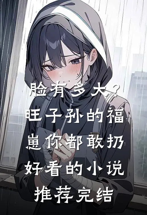脸有多大？旺子孙的福崽你都敢扔好看的小说推荐完结