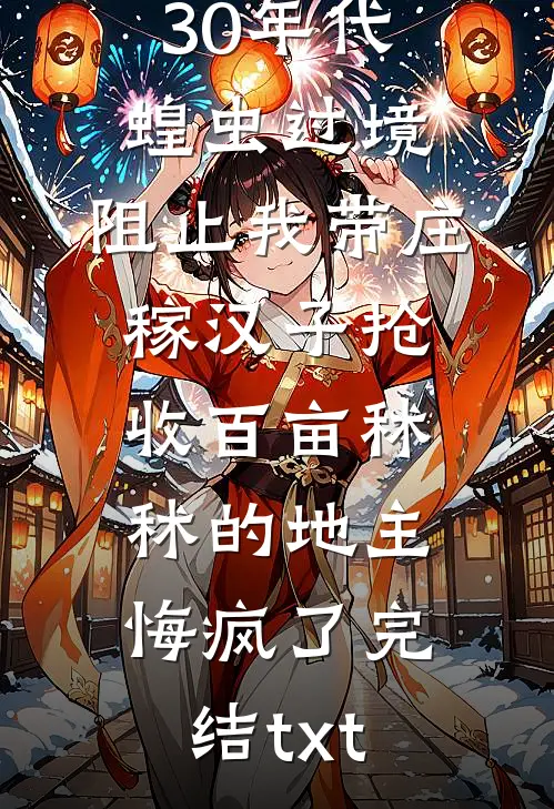 30年代蝗虫过境，阻止我带庄稼汉子抢收百亩秫秫的地主悔疯了完结txt