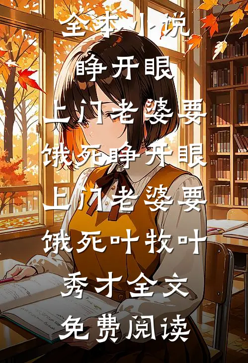 全本小说睁开眼：上门老婆要饿死睁开眼：上门老婆要饿死叶牧叶秀才全文免费阅读
