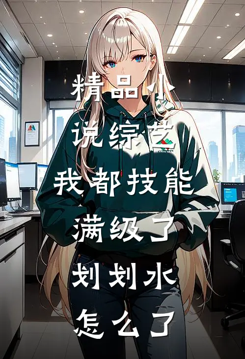 精品小说综艺：我都技能满级了，划划水怎么了