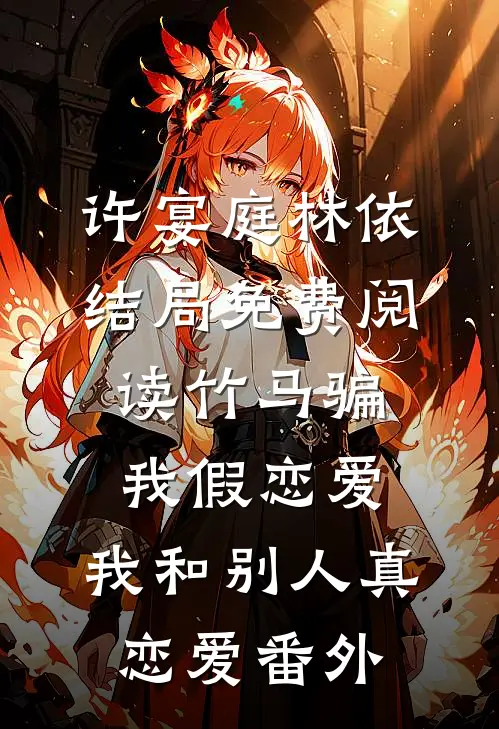 许宴庭林依结局免费阅读竹马骗我假恋爱，我和别人真恋爱番外