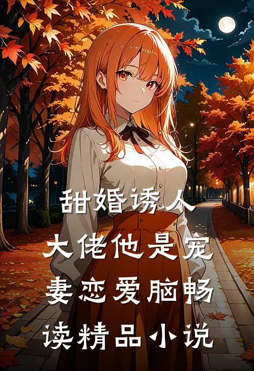 甜婚诱人，大佬他是宠妻恋爱脑畅读精品小说