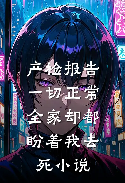 产检报告一切正常，全家却都盼着我去死小说
