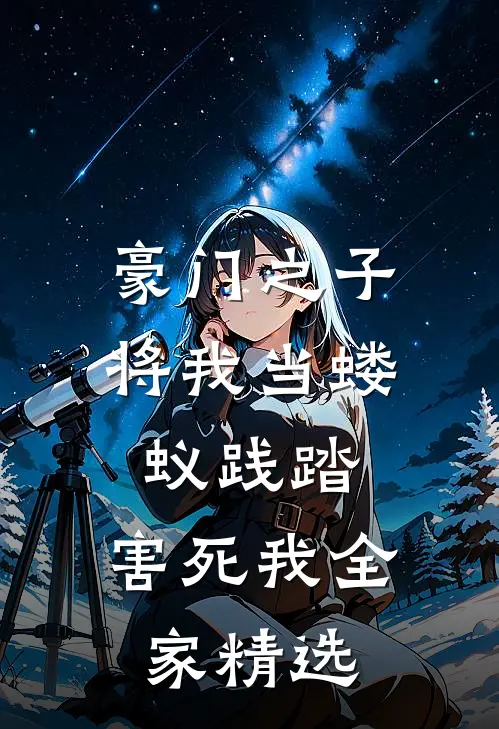 豪门之子将我当蝼蚁践踏，害死我全家精选