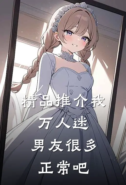 精品推介我，万人迷，男友很多正常吧