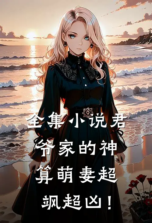 全集小说君爷家的神算萌妻超飒超凶！